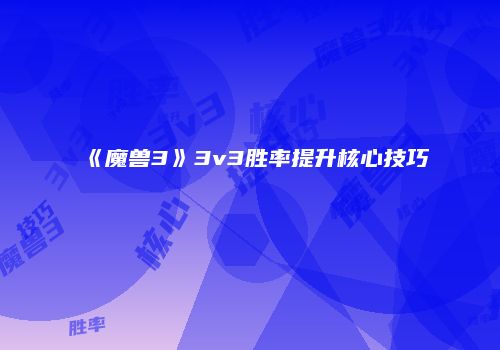《魔兽3》3v3胜率提升核心技巧