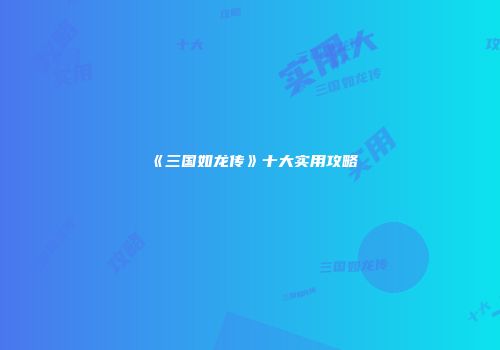 《三国如龙传》十大实用攻略