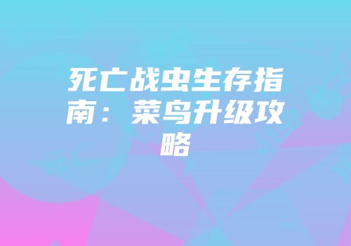 死亡战虫生存指南：菜鸟升级攻略
