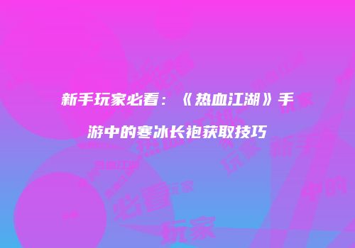 新手玩家必看：《热血江湖》手游中的寒冰长袍获取技巧