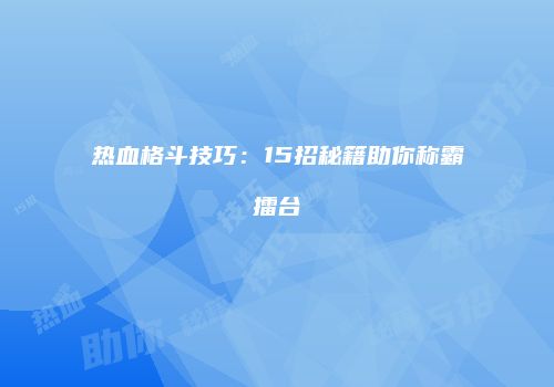 热血格斗技巧：15招秘籍助你称霸擂台