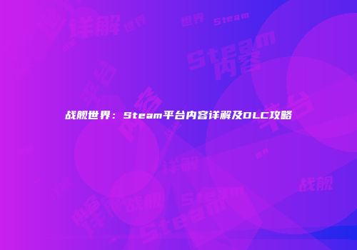 战舰世界：Steam平台内容详解及DLC攻略
