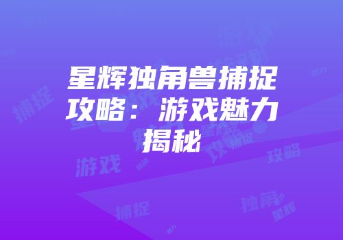 星辉独角兽捕捉攻略：游戏魅力揭秘