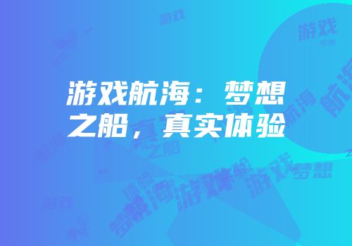 游戏航海：梦想之船，真实体验