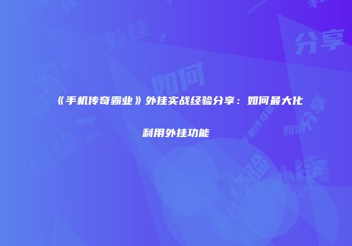 《手机传奇霸业》外挂实战经验分享：如何最大化利用外挂功能