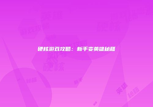 硬核游戏攻略：新手变英雄秘籍