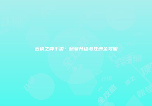 云顶之弈手游：账号升级与注册全攻略