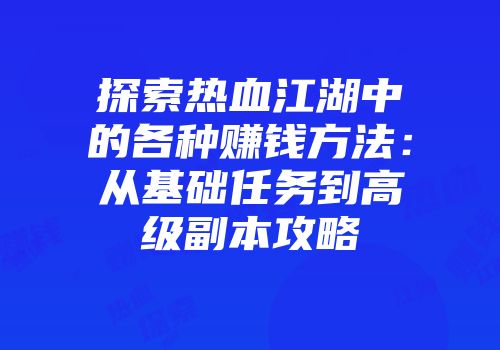 探索热血江湖中的各种赚钱方法：从基础任务到高级副本攻略