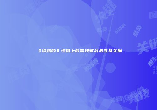 《没路的》地图上的竞技对战与胜负关键