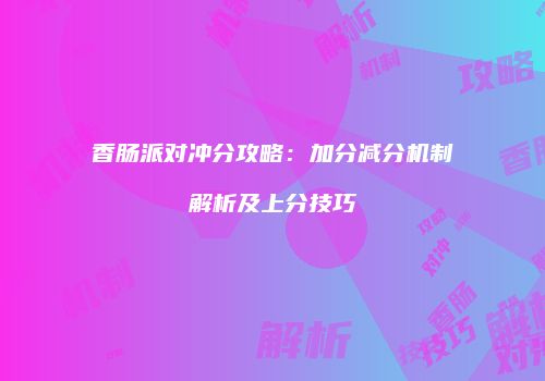 香肠派对冲分攻略：加分减分机制解析及上分技巧