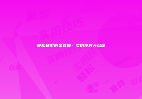 轻松畅游微星官网：实用技巧大揭秘