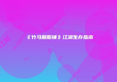 《竹马胭脂铺》江湖生存指南