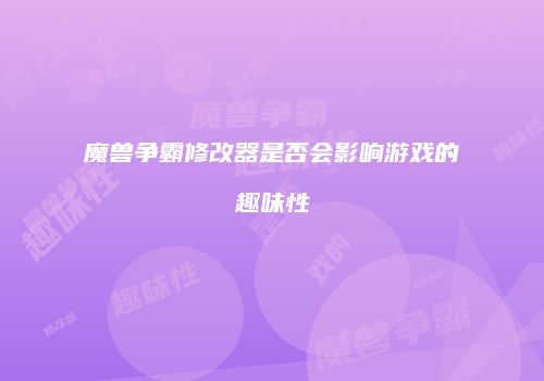 魔兽争霸修改器是否会影响游戏的趣味性