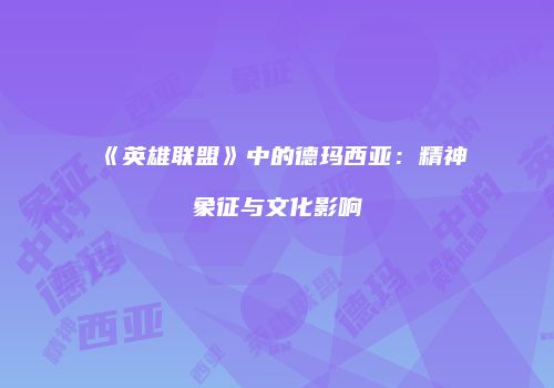 《英雄联盟》中的德玛西亚：精神象征与文化影响
