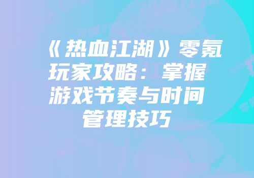 《热血江湖》零氪玩家攻略:掌握游戏节奏与时间管理技巧