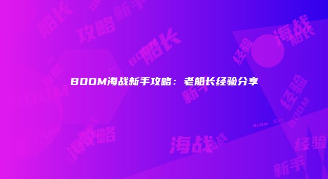BOOM海战新手攻略：老船长经验分享