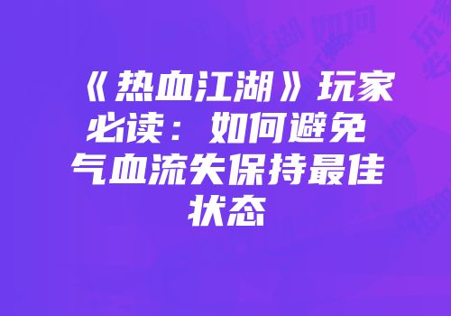 《热血江湖》玩家必读:如何避免气血流失保持最佳状态