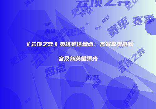 《云顶之弈》英雄更迭盘点：各赛季英雄阵容及新英雄曝光