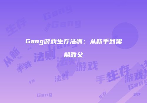 Gang游戏生存法则：从新手到黑帮教父