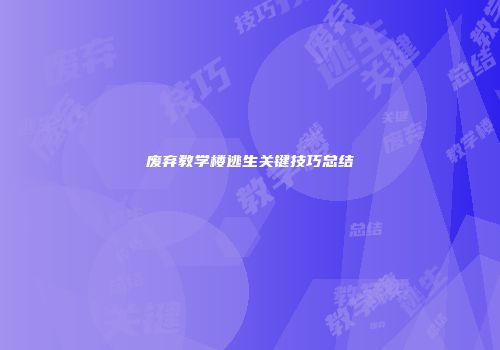 废弃教学楼逃生关键技巧总结