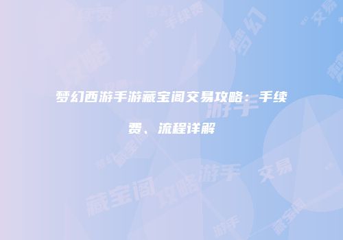 梦幻西游手游藏宝阁交易攻略：手续费、流程详解