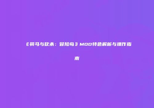 《骑马与砍杀：冒险岛》MOD特色解析与操作指南