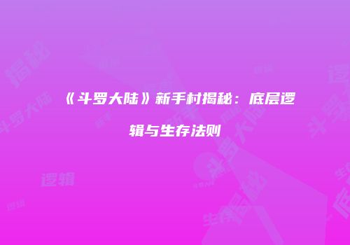 《斗罗大陆》新手村揭秘：底层逻辑与生存法则