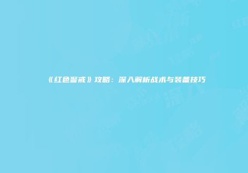 《红色警戒》攻略：深入解析战术与装备技巧