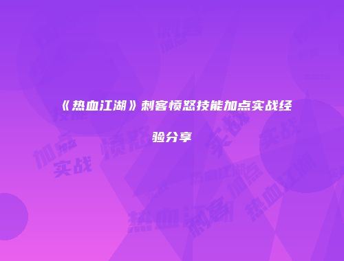 《热血江湖》刺客愤怒技能加点实战经验分享