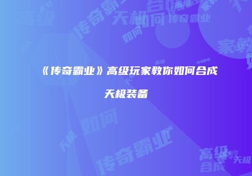 《传奇霸业》高级玩家教你如何合成天极装备