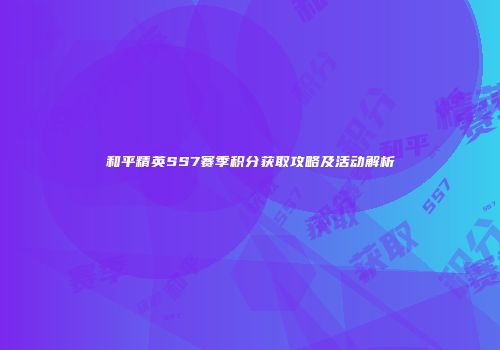 和平精英SS7赛季积分获取攻略及活动解析