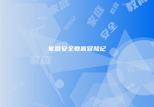 家庭安全教育冒险记