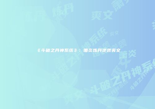 《斗破之丹神系统》：萧炎炼丹逆袭爽文