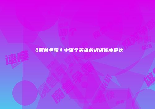 《魔兽争霸》中哪个英雄的拆塔速度最快