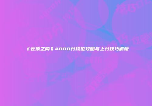 《云顶之弈》4000分段位攻略与上分技巧解析