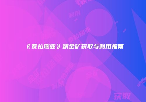 《泰拉瑞亚》精金矿获取与利用指南