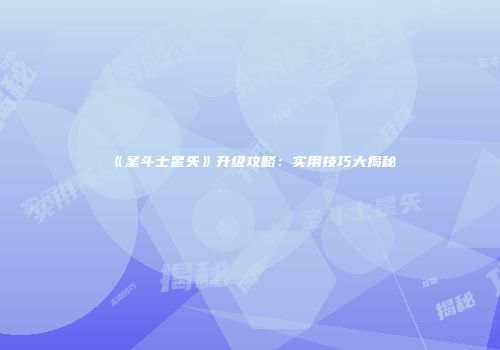 《圣斗士星矢》升级攻略：实用技巧大揭秘