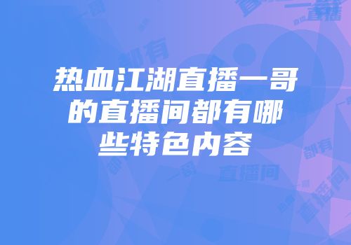 热血江湖直播一哥的直播间都有哪些特色内容