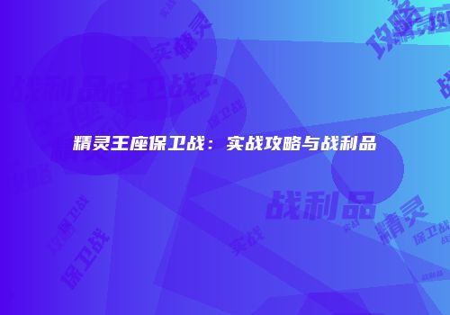 精灵王座保卫战：实战攻略与战利品