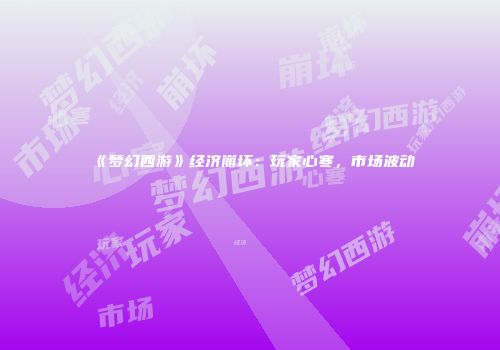 《梦幻西游》经济崩坏：玩家心寒，市场波动
