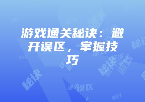 游戏通关秘诀：避开误区，掌握技巧