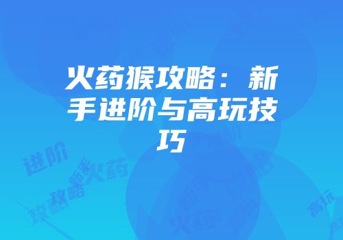 火药猴攻略：新手进阶与高玩技巧