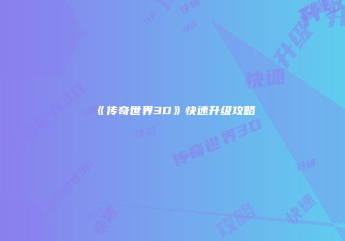 《传奇世界3D》快速升级攻略