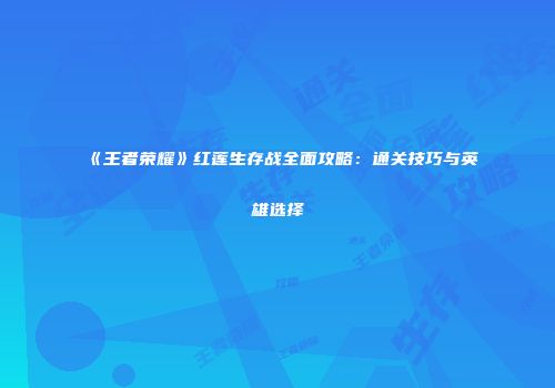 《王者荣耀》红莲生存战全面攻略：通关技巧与英雄选择