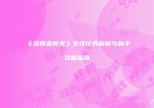 《波西亚时光》支线任务解析与新手攻略指南