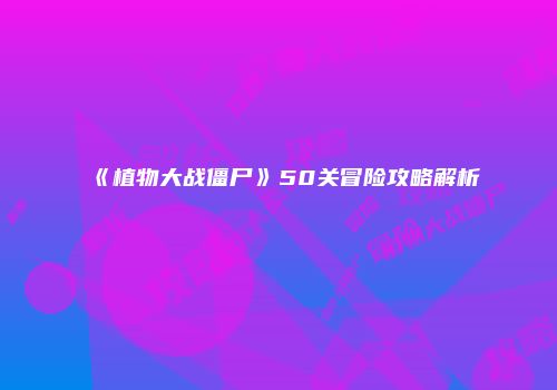 《植物大战僵尸》50关冒险攻略解析