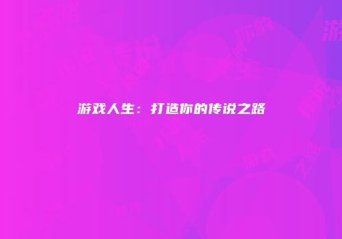 游戏人生：打造你的传说之路