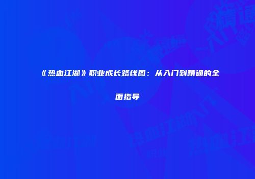 《热血江湖》职业成长路线图:从入门到精通的全面指导