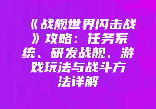 《战舰世界闪击战》攻略：任务系统、研发战舰、游戏玩法与战斗方法详解