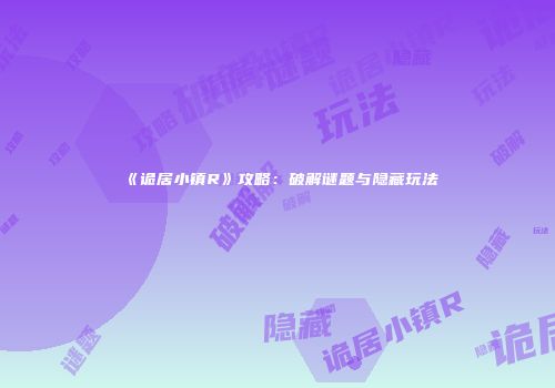 《诡居小镇R》攻略：破解谜题与隐藏玩法